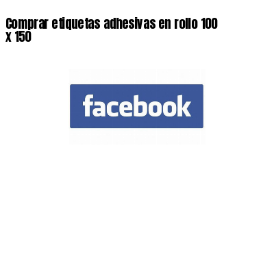 Comprar etiquetas adhesivas en rollo 100 x 150