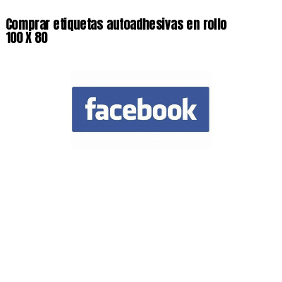Comprar etiquetas autoadhesivas en rollo 100 X 80