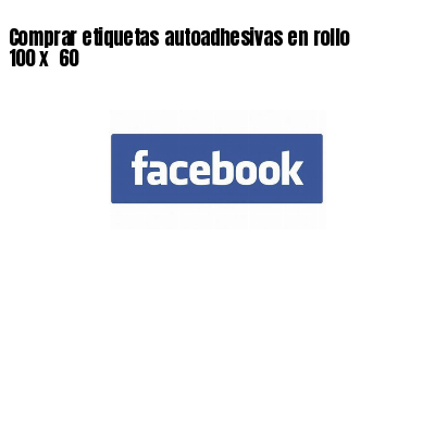 Comprar etiquetas autoadhesivas en rollo 100 x 60