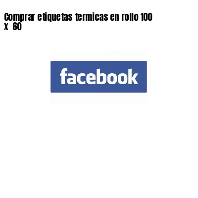 Comprar etiquetas termicas en rollo 100 x 60