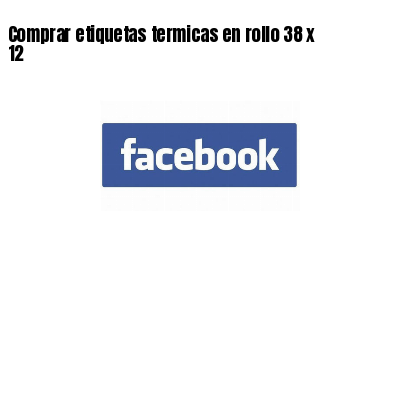 Comprar etiquetas termicas en rollo 38 x 12