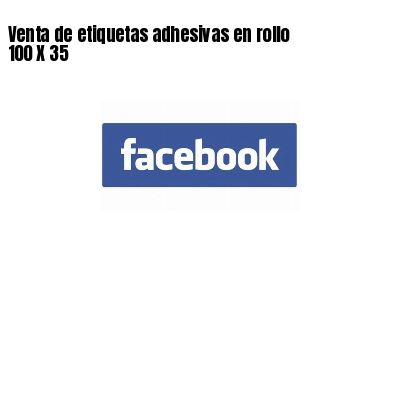 Venta de etiquetas adhesivas en rollo 100 X 35