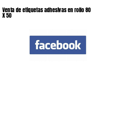Venta de etiquetas adhesivas en rollo 80 X 50