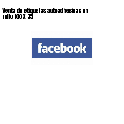 Venta de etiquetas autoadhesivas en rollo 100 X 35