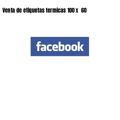 Venta de etiquetas termicas 100 x 60