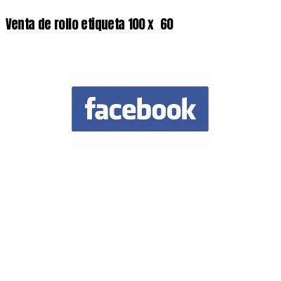 Venta de rollo etiqueta 100 x 60