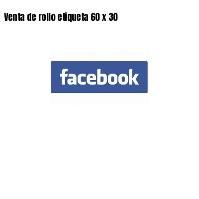 Venta de rollo etiqueta 60 x 30