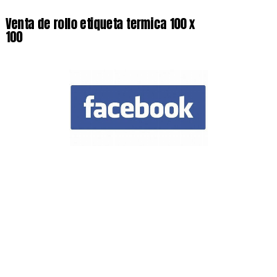 Venta de rollo etiqueta termica 100 x 100