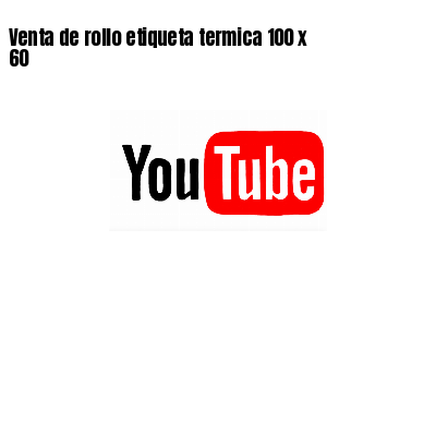 Venta de rollo etiqueta termica 100 x  60