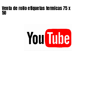 Venta de rollo etiquetas termicas 75 x 50