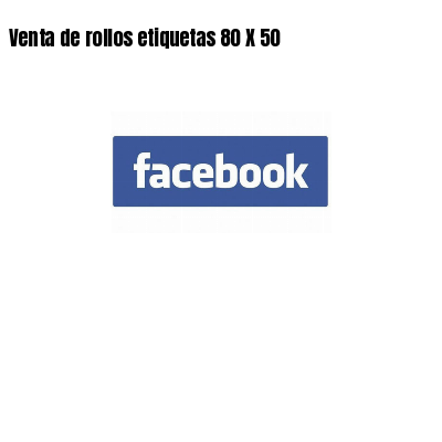 Venta de rollos etiquetas 80 X 50