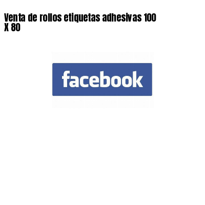 Venta de rollos etiquetas adhesivas 100 X 80
