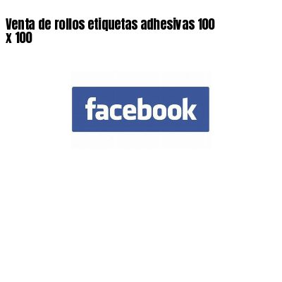 Venta de rollos etiquetas adhesivas 100 x 100