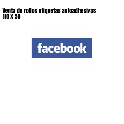 Venta de rollos etiquetas autoadhesivas 110 X 50