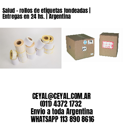 Salud – rollos de etiquetas fondeadas | Entregas en 24 hs. | Argentina
