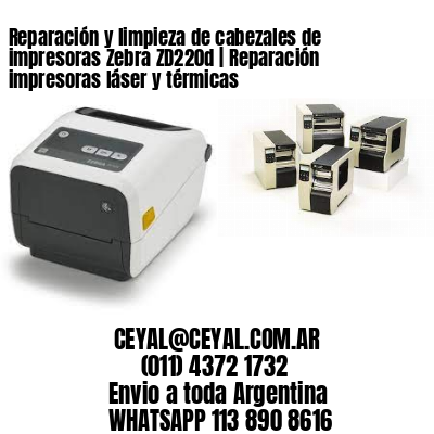 Reparación y limpieza de cabezales de impresoras Zebra ZD220d | Reparación impresoras láser y térmicas