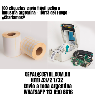 100 etiquetas envío frágil peligro industria argentina – Tierra del Fuego – ¿Charlamos?
