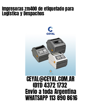 Impresoras zm400 de etiquetado para Logística y Despachos
