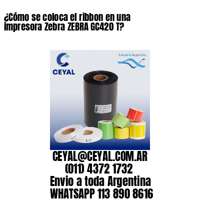 ¿Cómo se coloca el ribbon en una impresora Zebra ZEBRA GC420 T?