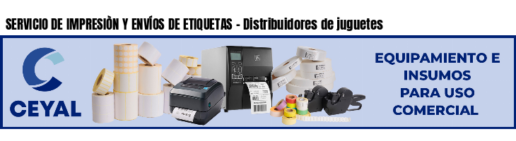 SERVICIO DE IMPRESIÒN Y ENVÍOS DE ETIQUETAS - Distribuidores de juguetes