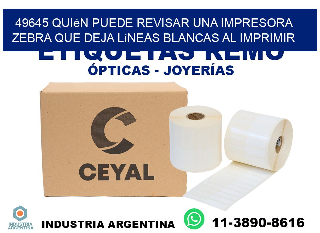 49645 quién puede revisar una impresora zebra que deja líneas blancas al imprimir